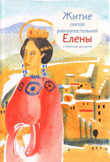 Житие святой равноапостольной Елены в пересказе для детей, Мария Максимова