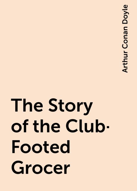 The Story of the Club-Footed Grocer, Arthur Conan Doyle