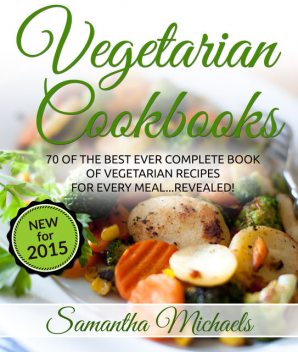 Vegetarian Cookbooks: 70 Of The Best Ever Complete Book of Vegetarian Recipes for Every MealRevealed!, Samantha Michaels