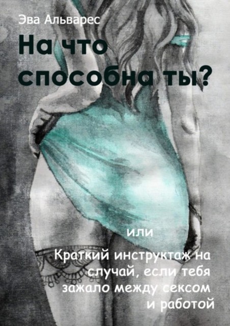 На что способна ты? Или Краткий инструктаж на случай, если тебя зажало между сексом и работой, Альварес Эва