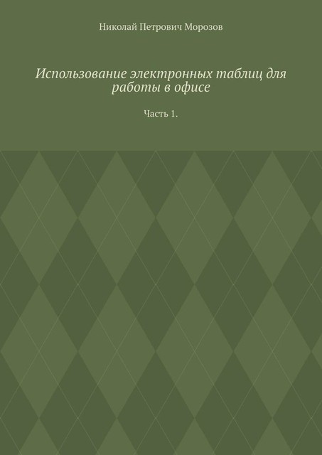 Использование электронных таблиц для работы в офисе. Часть 1, Николай Морозов