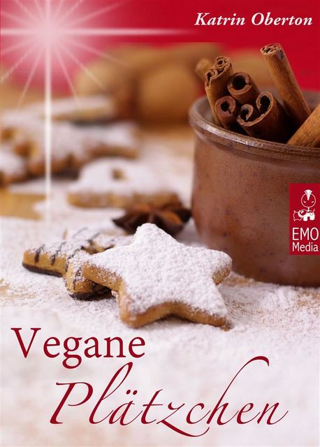 Vegane Plätzchen – Vegan backen, himmlisch genießen: Die besten Rezepte aus der Weihnachtsbäckerei für Weihnachtsplätzchen, Lebkuchen und süße Weihnachtsgeschenke aus der Küche, Katrin Oberton