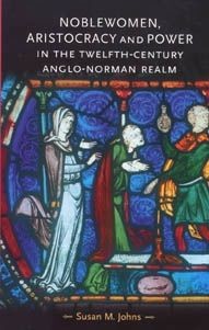 Noblewomen, aristocracy and power in the twelfth-century Anglo-Norman realm, Susan Johns