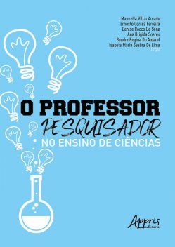 O Professor-Pesquisador no Ensino de Ciências, Ana Michelle Soares, Denise Rocco De Sena, Ernesto Correa Ferreira, Isabela Maria Seabra De Lima, Manuella Villar Amado, Sandra Regina Do Amaral