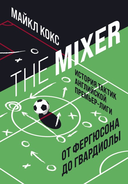 The Mixer. История тактик английской Премьер-лиги от Фергюсона до Гвардиолы, Майкл Кокс