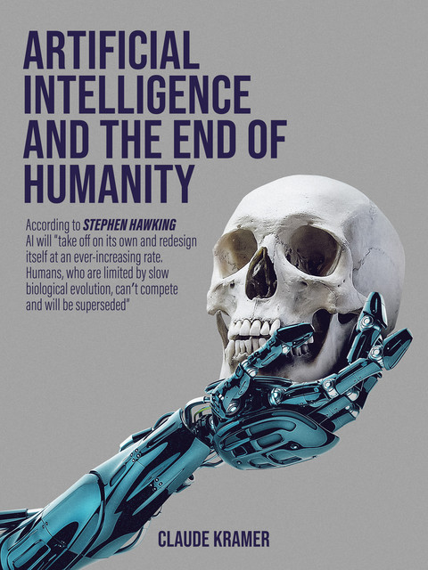 Artificial Intelligence and the End of Humanity, Claude Kramer