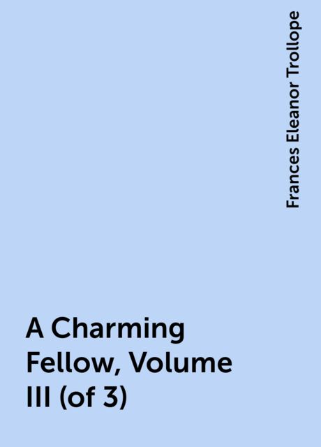 A Charming Fellow, Volume III (of 3), Frances Eleanor Trollope