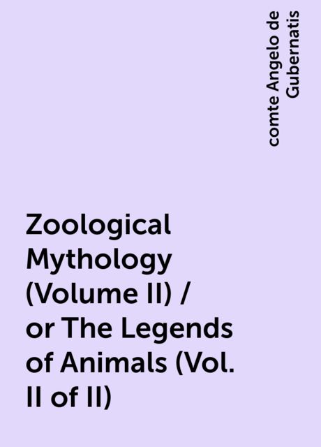 Zoological Mythology (Volume II) / or The Legends of Animals (Vol. II of II), comte Angelo de Gubernatis