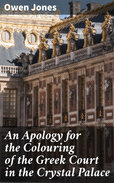 An Apology for the Colouring of the Greek Court in the Crystal Palace, Owen Jones