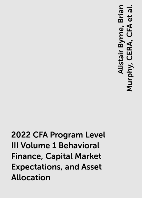 2022 CFA Program Level III Volume 1 Behavioral Finance, Capital Market Expectations, and Asset Allocation, Fia, M.B.A., CFA, Christopher D.Piros, Michael Pompian, EA, Brian Murphy, Jean L.P. Brunel, CFA Institute, Colin McLean, Alistair Byrne, FSA, CERA, Eugene L. Podkaminer, FSIP, John M. Mulvey, Mark Ruloff, Peter Mladina, Thomas M. Idzorek, William W. Jennings