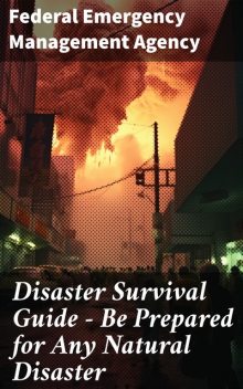 Disaster Survival Guide – Be Prepared for Any Natural Disaster, Federal Emergency Management Agency