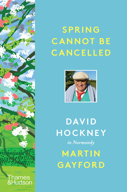 Spring Cannot Be Cancelled: David Hockney in Normandy, Martin Gayford, David Hockney