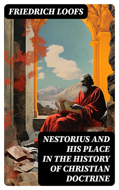 Nestorius and His Place in the History of Christian Doctrine, Friedrich Loofs