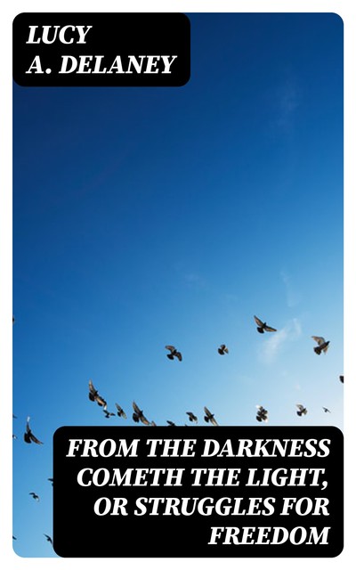 From the Darkness Cometh the Light, or Struggles for Freedom, Lucy A.Delaney