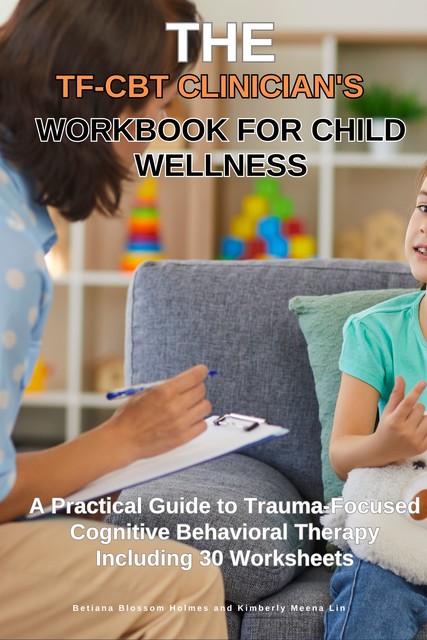 The TF-CBT Clinician's Workbook for Child Wellness, Betiana Blossom Holmes, Kimberly Meena Lin