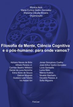 Filosofia da Mente, Ciência Cognitiva e o pós-humano: Para onde vamos, Gustavo Leal-Toledo, Adriano Naves de Brito, Alfredo Pereira Jr., Carmen Beatriz Millidioni, Daniel de Luca-Noronha, Edna Alves de Souza, Gabriel Mograbi, Ivo Assad Ibri, Jonas Gonçalves Coelh, Maria Eunice Quilici Gonzalez, Mariana C. Broens, Monica Aiub