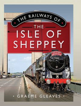 The Railways of the Isle of Sheppey, Graeme Gleaves