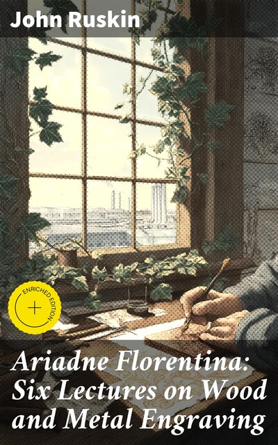 Ariadne Florentina: Six Lectures on Wood and Metal Engraving, John Ruskin