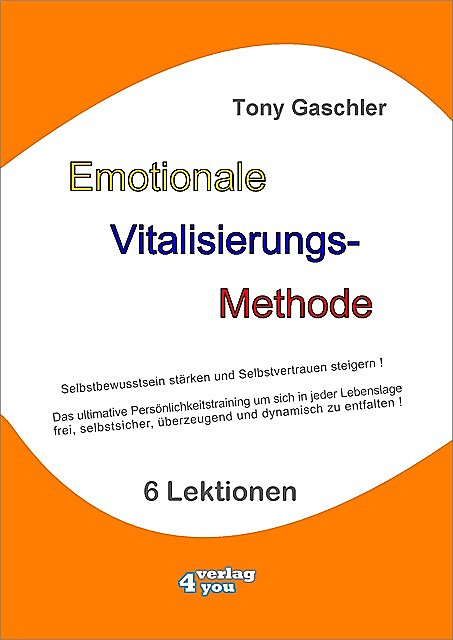 EMOTIONALE VITALISIERUNGS-METHODE – Selbstbewusstsein stärken und Selbstvertrauen steigern, Tony Gaschler
