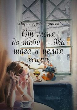 От меня до тебя — два шага и целая жизнь, Дарья Гребенщикова