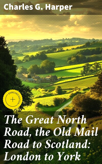 The Great North Road, the Old Mail Road to Scotland: London to York, Charles G.Harper