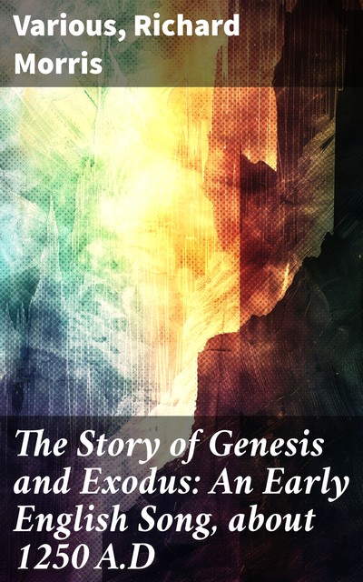 The Story of Genesis and Exodus An Early English Song, about 1250 A.D, 