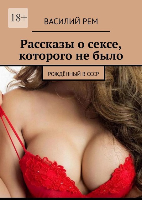 Рассказы о сексе, которого не было. Рожденный в СССР, Василий РЕМ