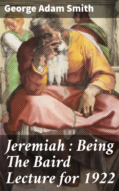 Jeremiah : Being The Baird Lecture for 1922, George Smith