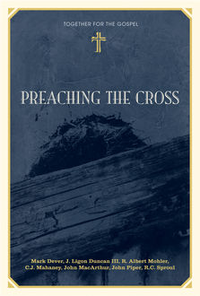Preaching the Cross, Mark Dever, C.J. Mahaney, R. Albert Mohler Jr., J. Ligon Duncan