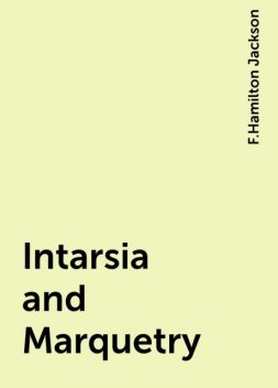 Intarsia and Marquetry, F.Hamilton Jackson