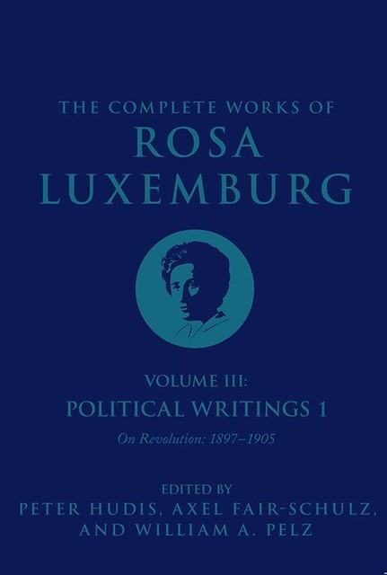 The Complete Works of Rosa Luxemburg, Volume III, Rosa Luxemburg, Peter Hudis, William A. Pelz, Axel Fair-Schulz