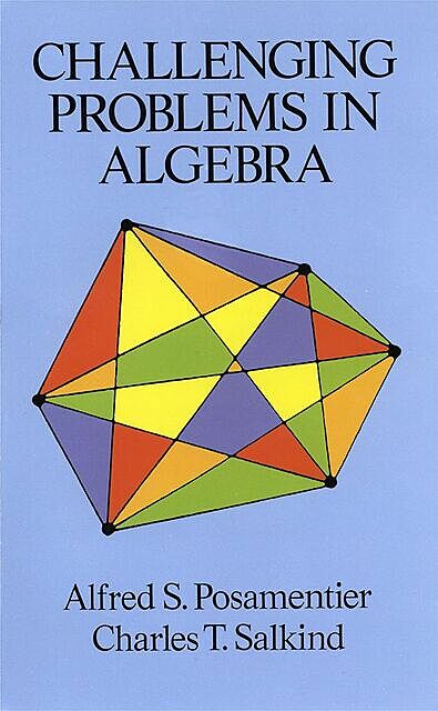Challenging Problems in Algebra, Alfred S.Posamentier, Charles T.Salkind