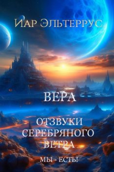 Отзвуки серебряного ветра. Мы – есть! Вера, Иар Эльтеррус