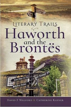 Literary Trails: Haworth and the Brontës, Catherine Rayner, David F Walford