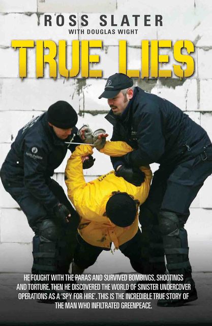 True Lies – He fought with the Paras and Survived bombings, shootings and torture. Then he discovered the world of sinister undercover operations as a 'spy for hire'. This is the incredible story of the man who infiltrated Greenpeace, Douglas Wight, Ross Slater