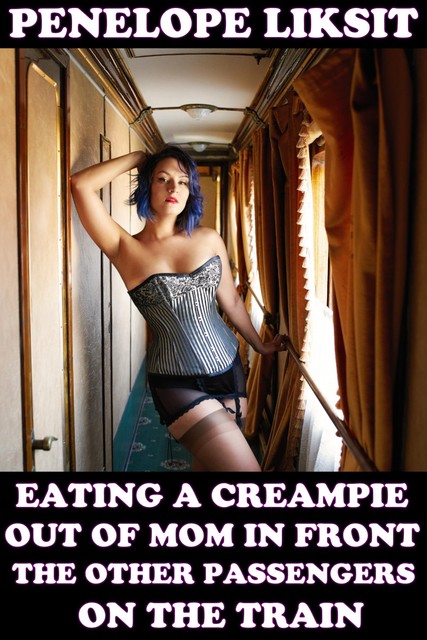 Eating A Creampie Out Of Mom In Front Of The Other Passengers On The Train, Penelope Liksit