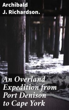 An Overland Expedition from Port Denison to Cape York, Archibald J. Richardson.