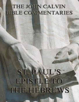 John Calvin's Commentaries On St. Paul's Epistle To The Hebrews, John Calvin