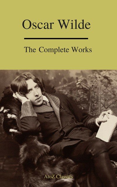 Oscar Wilde: The Complete Collection (Best Navigation) (A to Z Classics), Oscar Wilde, A to Z Classics