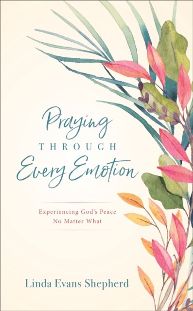 Praying through Every Emotion, Linda Evans Shepherd