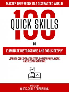 100 Quick Skills To Eliminate Distractions And Focus Deeply: Master Deep Work In A Distracted World, Quick Skills Publishing