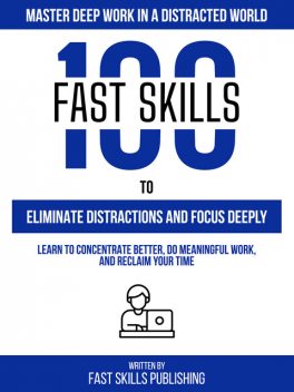 100 Quick Skills To Eliminate Distractions And Focus Deeply: Master Deep Work In A Distracted World, Quick Skills Publishing