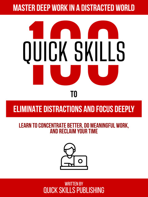 100 Quick Skills To Eliminate Distractions And Focus Deeply: Master Deep Work In A Distracted World, Quick Skills Publishing