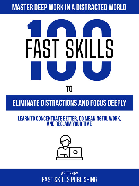 100 Quick Skills To Eliminate Distractions And Focus Deeply: Master Deep Work In A Distracted World, Quick Skills Publishing