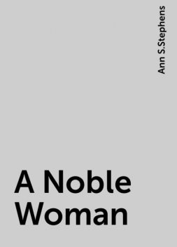 A Noble Woman, Ann S. Stephens