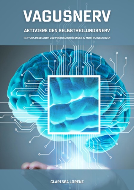 Vagusnerv – Aktiviere den Selbstheilungsnerv: Mit Yoga, Meditation und praktischen Übungen zu mehr Wohlbefinden, Clarissa Lorenz