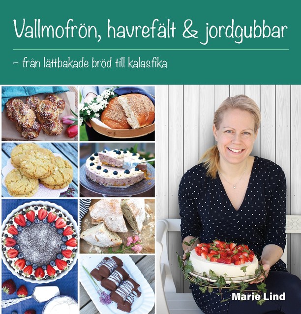 Vallmofrön, havrefält & jordgubbar – från lättbakade bröd till kalasfika, Marie Lind
