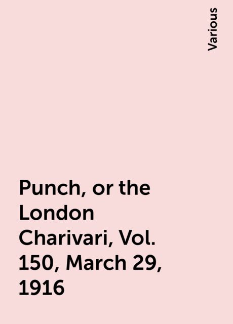 Punch, or the London Charivari, Vol. 150, March 29, 1916, Various
