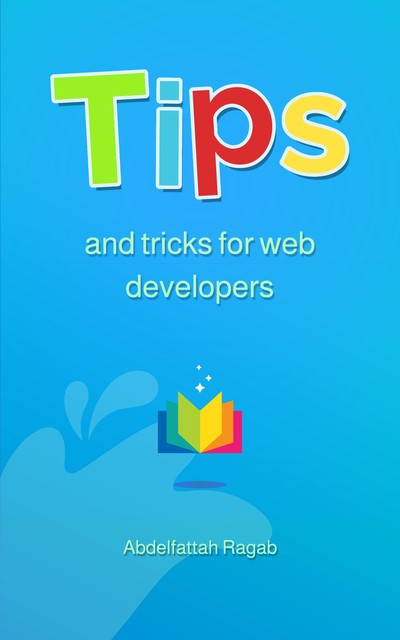 Tips and Tricks for Web Developers, Abdelfattah Ragab