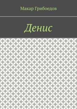 Денис, Макар Грибоедов